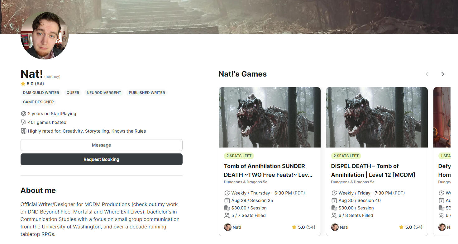 Nat! (he/they) 5.0 (54) DMs Guild Writer Queer Neurodivergent Published Writer Game Designer 2 years on StartPlaying 401 games hosted Highly rated for: Creativity, Storytelling, Knows the Rules About me Official Writer/Designer for MCDM Productions (ch